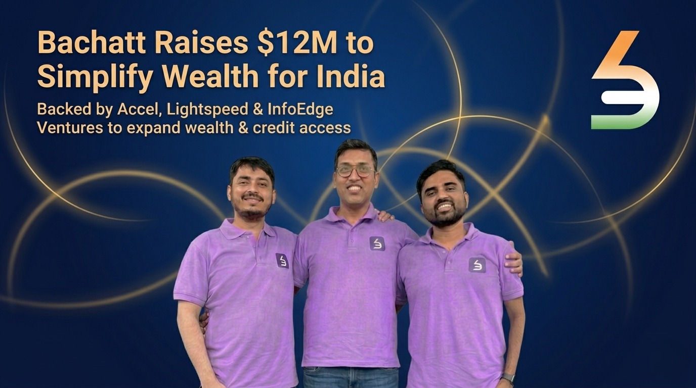 Bachatt Raises $12M to Redefine Wealth & Credit Access for India’s Mass Market